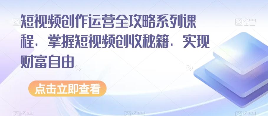 短视频创作运营全攻略系列课程，掌握短视频创收秘籍，实现财富自由-点子口袋网
