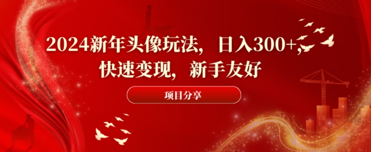 2024新年头像玩法，日入300+，快速变现，新手友好【揭秘】-点子口袋网