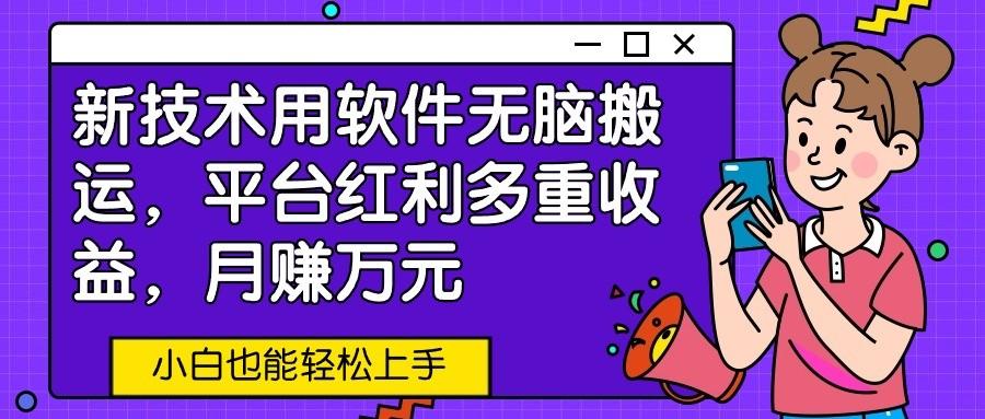 新技术用软件无脑搬运，平台红利多重收益，月赚万元，小白也能轻松上手-点子口袋网
