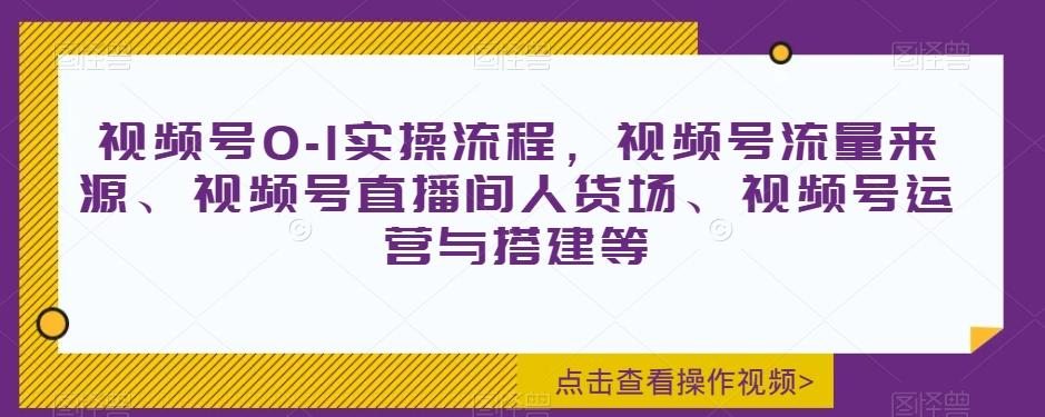 视频号0-1实操流程，视频号流量来源、视频号直播间人货场、视频号运营与搭建等-点子口袋网