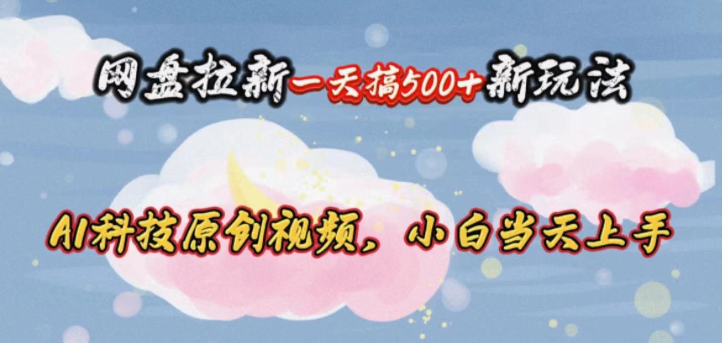 网盘拉新一天搞500新玩法，Ai科技原创视频，小白当天上手-点子口袋网