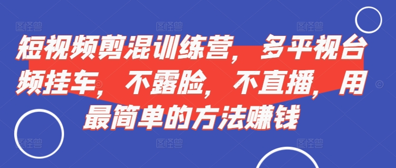短视频‮剪混‬训练营，多平‮视台‬频挂车，不露脸，不直播，用最简单的方法赚钱-点子口袋网