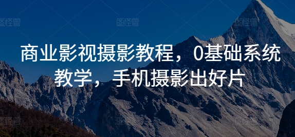 商业影视摄影教程，0基础系统教学，手机摄影出好片-点子口袋网