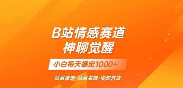 B站情感冷门蓝海赛道秒变现《神聊觉醒》一天轻松变现500+【揭秘】-点子口袋网