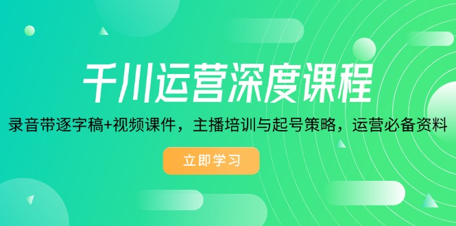 千川运营深度课程，录音带逐字稿+视频课件，主播培训与起号策略，运营...-点子口袋网