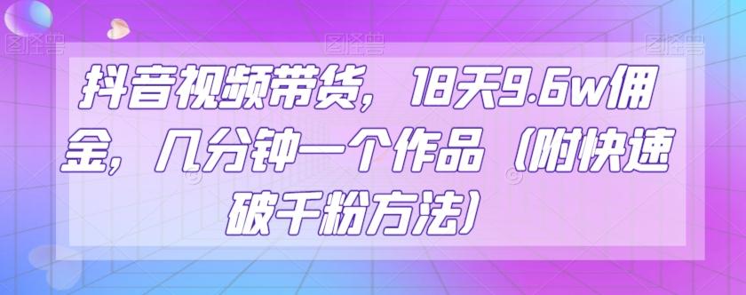 抖音视频带货，18天9.6w佣金，几分钟一个作品（附快速破千粉方法）【揭秘】-点子口袋网