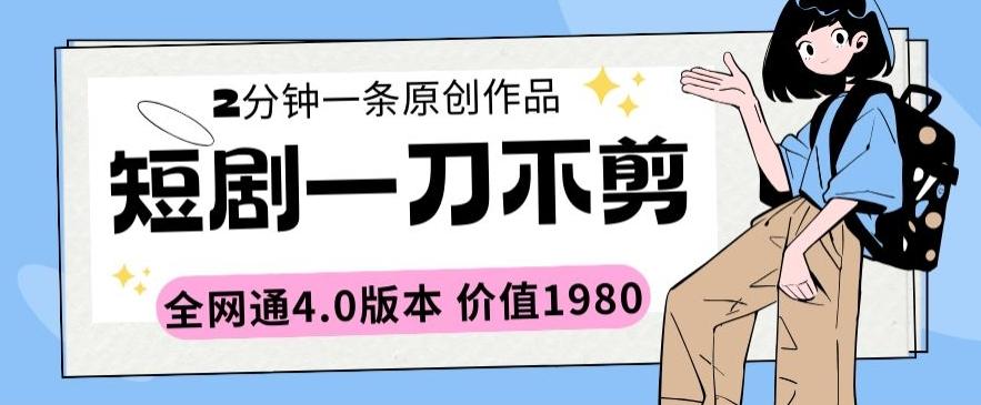 短剧一刀不剪2分钟一条全网通4.0版本价值1980【揭秘】-点子口袋网