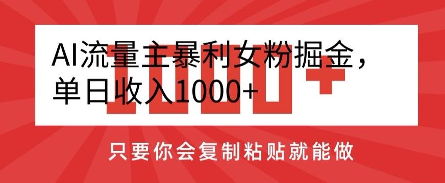 AI流量主暴利女粉掘金，单日收入1000+，只要你会复制粘贴就能做-点子口袋网
