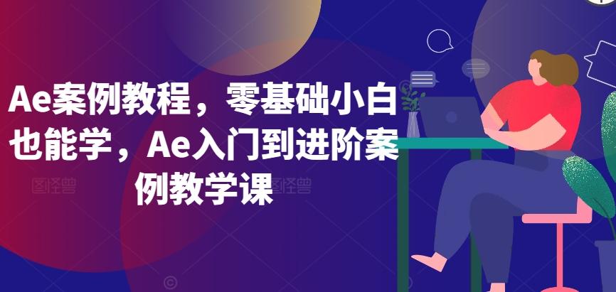 Ae案例教程，零基础小白也能学，Ae入门到进阶案例教学课-点子口袋网