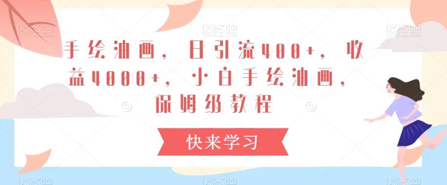 手绘油画，日引流400+，收益4000+，小白手绘油画，保姆级教程【揭秘】-点子口袋网