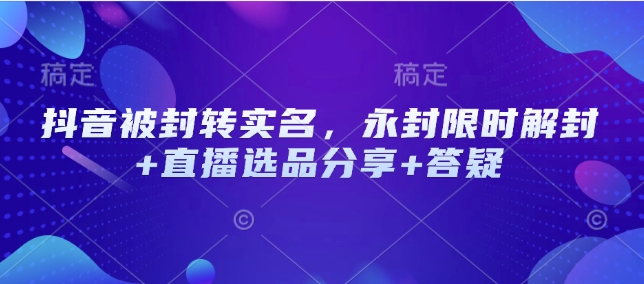 抖音被封转实名，永封限时解封+直播选品分享+答疑-点子口袋网