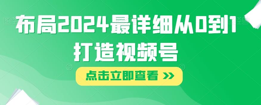 布局2024最详细从0到1打造视频号【揭秘】-点子口袋网