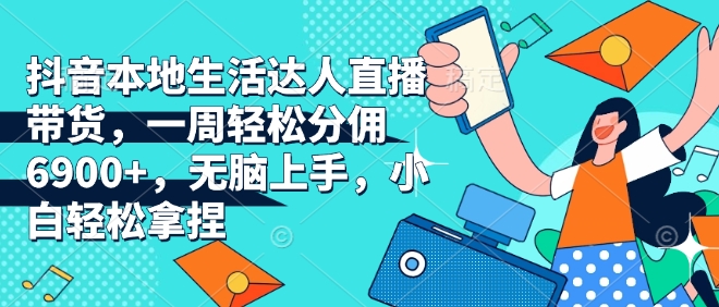 抖音本地生活达人直播带货，一周轻松分佣6900+，无脑上手，小白轻松拿捏【揭秘】-点子口袋网