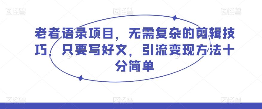 老者语录项目，无需复杂的剪辑技巧，只要写好文，引流变现方法十分简单-点子口袋网