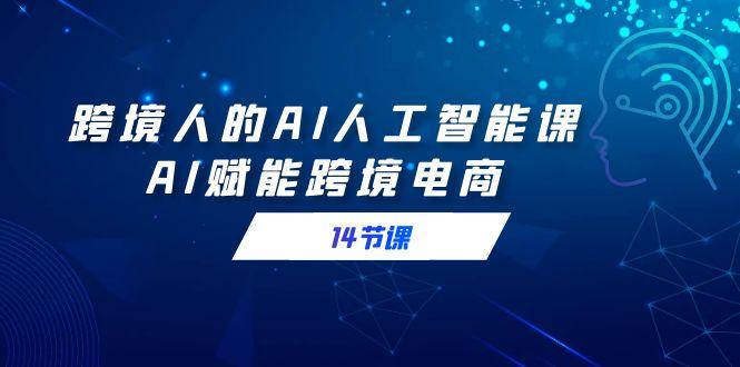 跨境人的AI人工智能课，AI赋能跨境电商(14节课)-点子口袋网