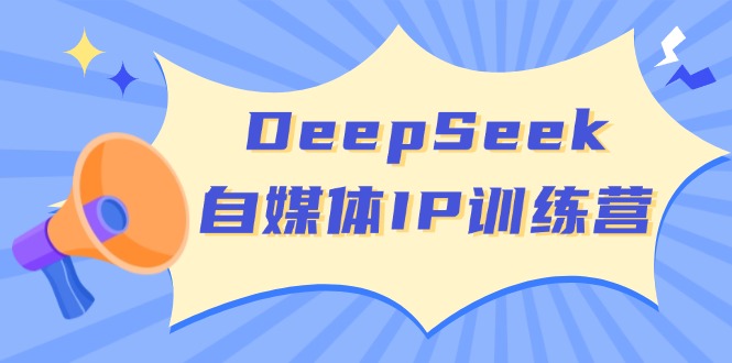 DeepSeek自媒体IP训练营，掌握四位定位法 长板变现模型 开启自媒体新篇章-点子口袋网