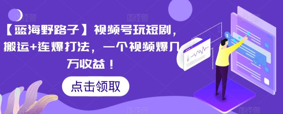 【蓝海野路子】视频号玩短剧，搬运+连爆打法，一个视频爆几万收益【揭秘】-点子口袋网