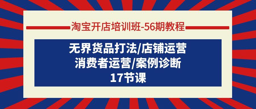 (9605期)淘宝开店培训班-56期教程：无界货品打法/店铺运营/消费者运营/案例诊断-点子口袋网