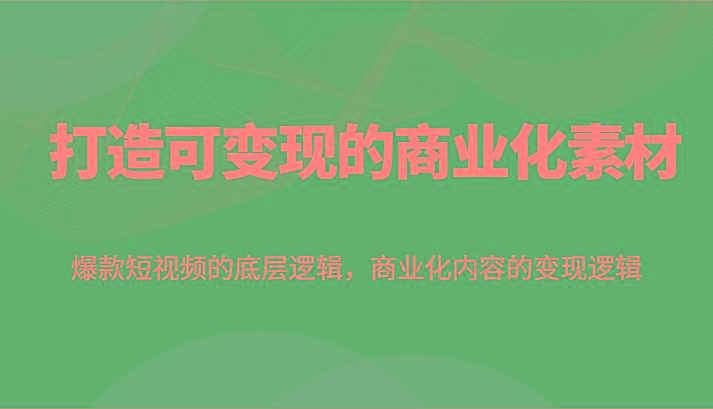 打造可变现的商业化素材，爆款短视频的底层逻辑，商业化内容的变现逻辑-点子口袋网