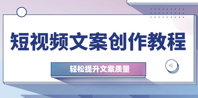 短视频文案创作教程：从钉子思维到实操结构整改，轻松提升文案质量-点子口袋网