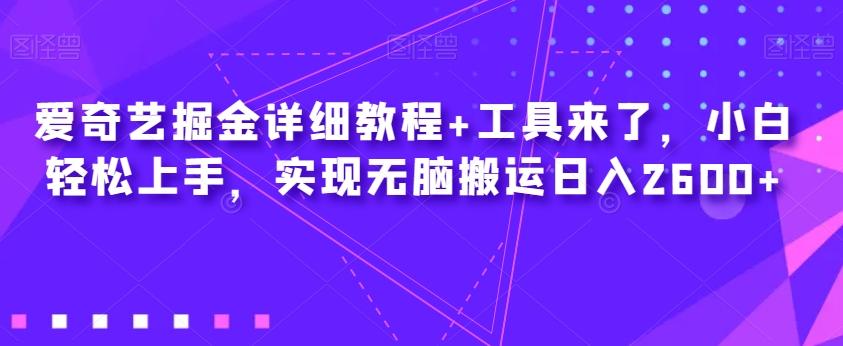 爱奇艺掘金详细教程+工具来了，小白轻松上手，实现无脑搬运日入2600+-点子口袋网