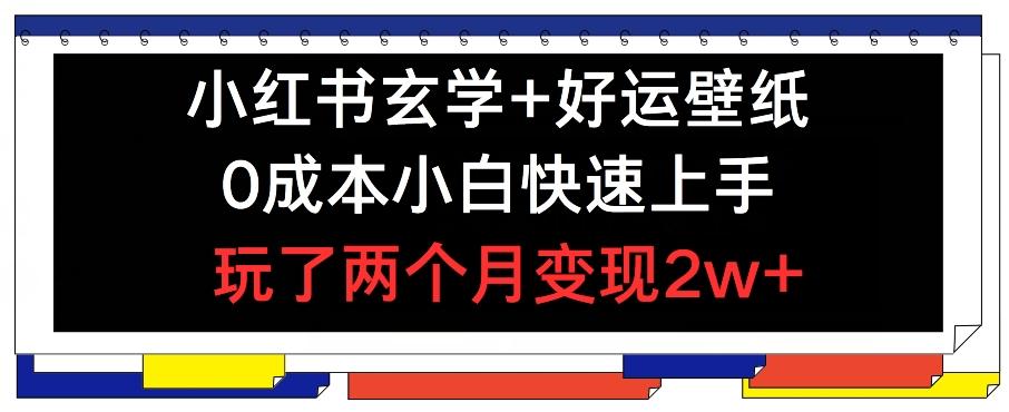 小红书玄学+好运壁纸玩法，0成本小白快速上手，玩了两个月变现2w+ 【揭秘】-点子口袋网