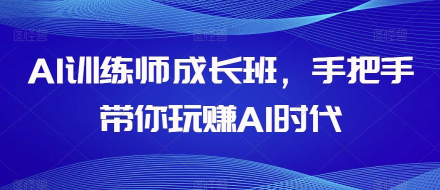 AI训练师成长班，手把手带你玩赚AI时代-点子口袋网