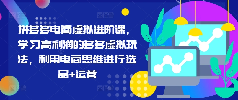 拼多多电商虚拟进阶课，学习高利润的多多虚拟玩法，利用电商思维进行选品+运营(更新)-点子口袋网