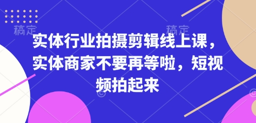 实体行业拍摄剪辑线上课，实体商家不要再等啦，短视频拍起来-点子口袋网