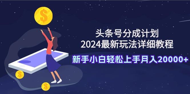 (9530期)头条号分成计划：2024最新玩法详细教程，新手小白轻松上手月入20000+-点子口袋网