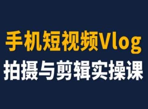 手机短视频Vlog拍摄与剪辑实操课，小白变大师-点子口袋网