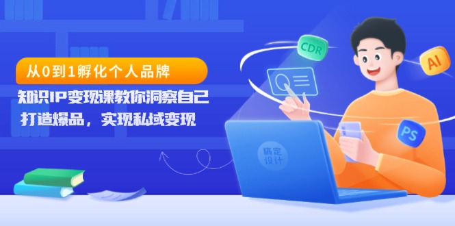 从0到1孵化个人品牌，知识IP变现课教你洞察自己，打造爆品，实现私域变现-点子口袋网