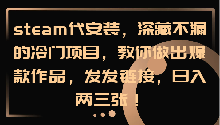 steam代安装，深藏不漏的冷门项目，教你做出爆款作品，发发链接，日入两三张！-点子口袋网