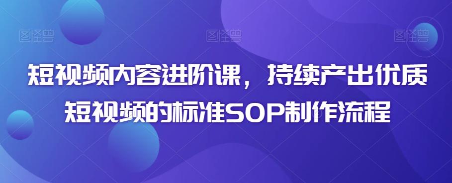 短视频内容进阶课，持续产出优质短视频的标准SOP制作流程-点子口袋网