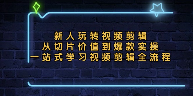 新人玩转视频剪辑：从切片价值到爆款实操，一站式学习视频剪辑全流程-点子口袋网