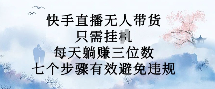 10月新玩法，快手直播无人带货，每天躺Z三位数，七个步骤有效避免违规【揭秘】-点子口袋网