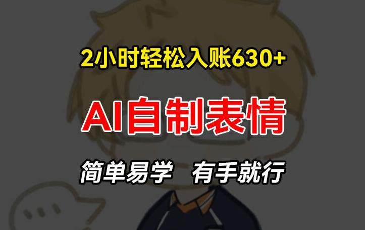 2小时轻松入账630+赚钱项目，手把手教你做AI自制表情，简单易学有手就行【揭秘】-点子口袋网