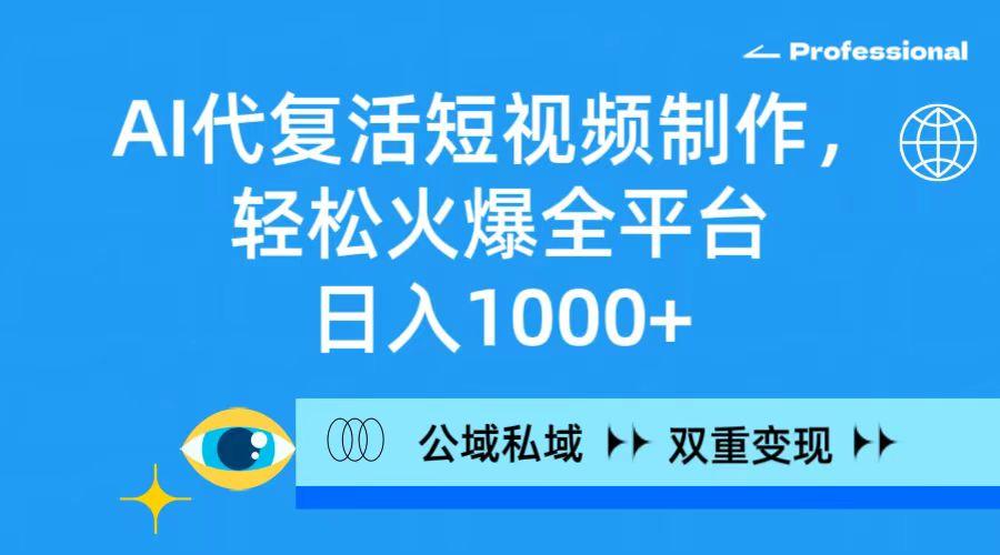(9359期)AI代复活短视频制作，轻松火爆全平台，日入1000+，公域私域双重变现方式-点子口袋网