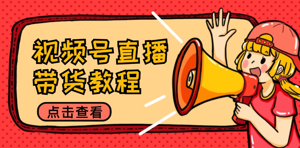视频号直播带货教程：选品思路与话术拆解/掌握多种带货套路/提升直播效果-点子口袋网