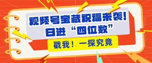 视频号宝藏祝福来袭，粉丝无忧扩张，带货效能翻倍，日进“四位数” 近在咫尺-点子口袋网