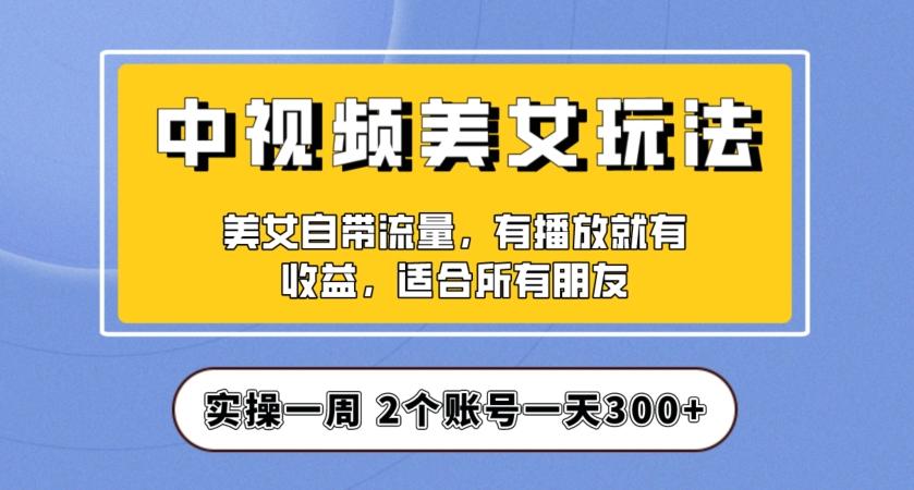 实操一天300+，中视频美女号项目拆解，保姆级教程助力你快速成单！【揭秘】-点子口袋网