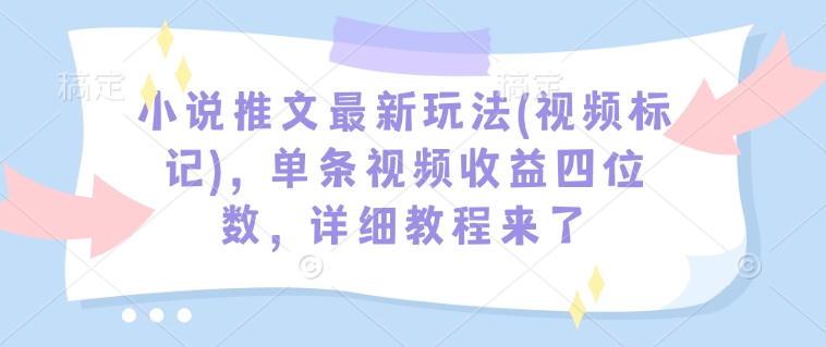 小说推文最新玩法(视频标记)，单条视频收益四位数，详细教程来了-点子口袋网