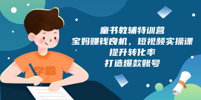 童书教辅特训营，宝妈赚钱良机，短视频实操课，提升转化率，打造爆款账号-点子口袋网