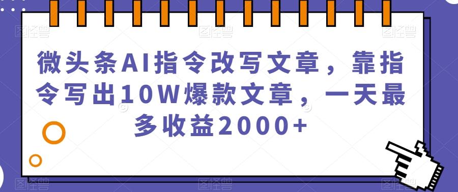 微头条AI指令改写文章，靠指令写出10W爆款文章，一天最多收益2000+【揭秘】-点子口袋网