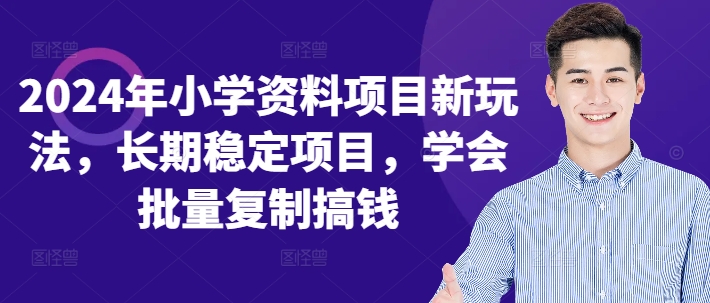 2024年小学资料项目新玩法，长期稳定项目，学会批量复制搞钱-点子口袋网