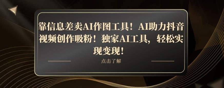 靠信息差卖AI作图工具！AI助力抖音视频创作吸粉！独家AI工具，轻松实现变现！-点子口袋网