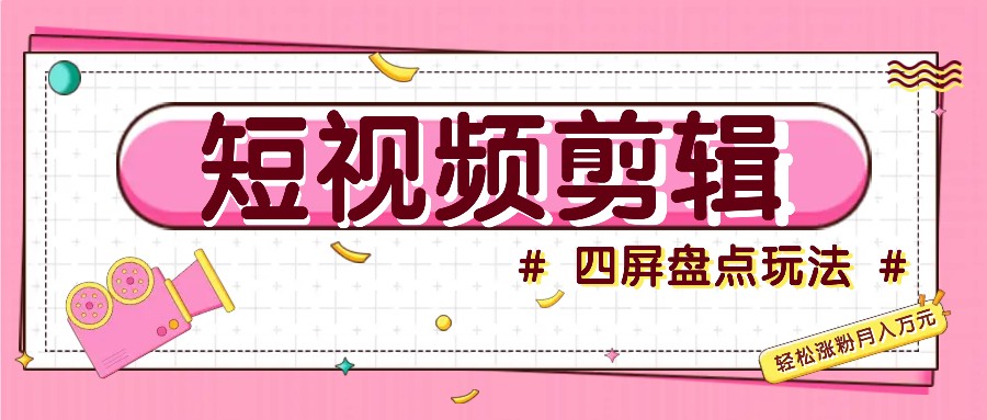 短视频四屏盘点玩法，新手也能快速掌握制作原创视频，轻松涨粉月入万元-点子口袋网