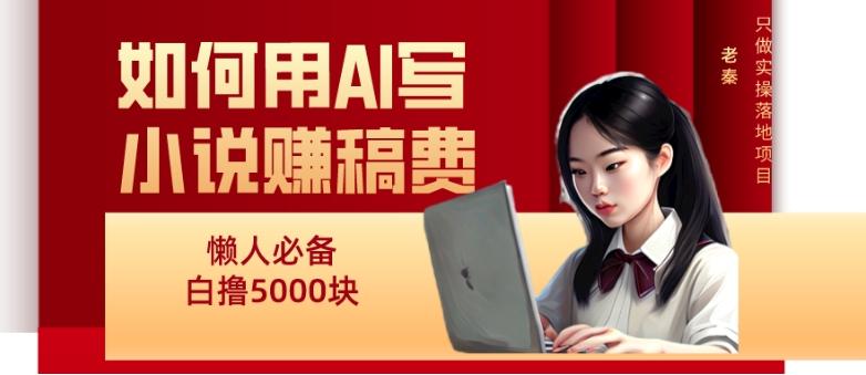 如何用AI写小说赚稿费、每天10分钟、单账号轻松月入5000-点子口袋网