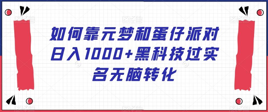 如何靠元梦和蛋仔派对日入1000+黑科技过实名无脑转化【揭秘】-点子口袋网