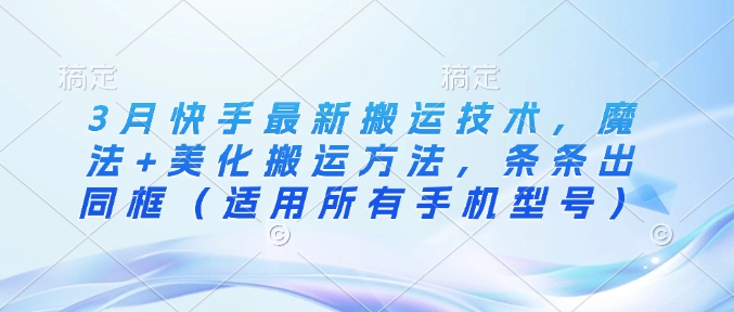 3月快手最新搬运技术，魔法+美化搬运方法，条条出同框(适用所有手机型号)-点子口袋网